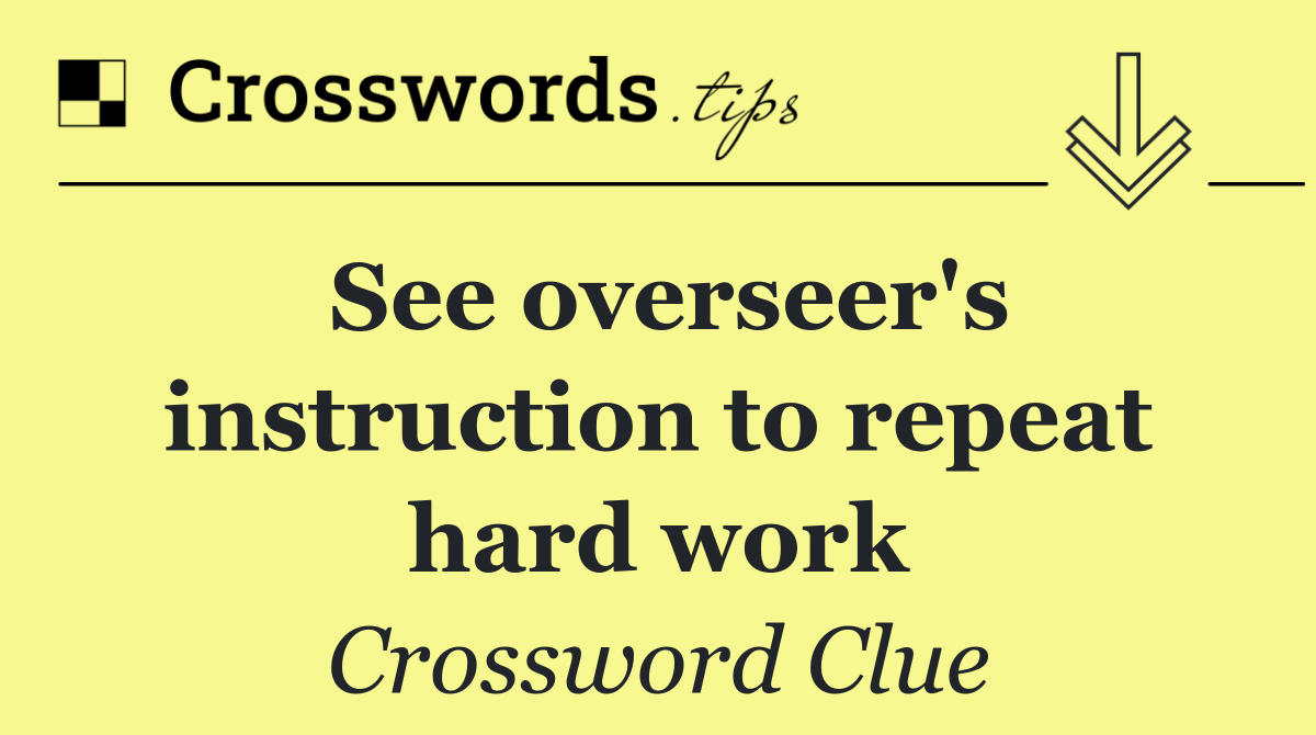 See overseer's instruction to repeat hard work