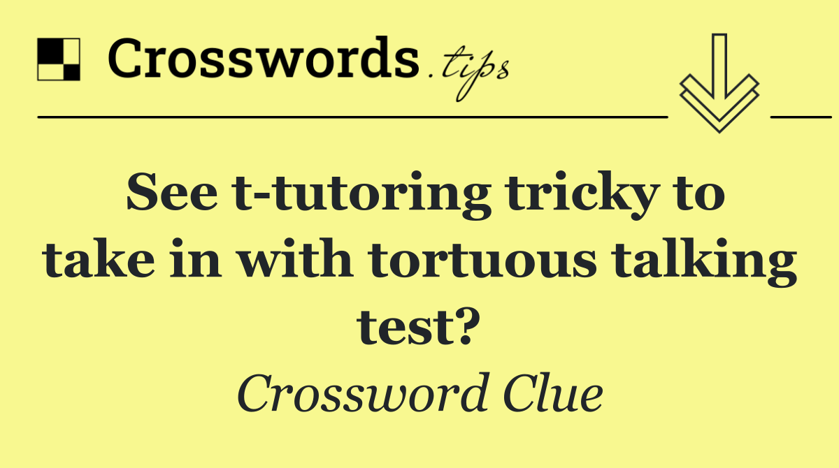 See t tutoring tricky to take in with tortuous talking test?