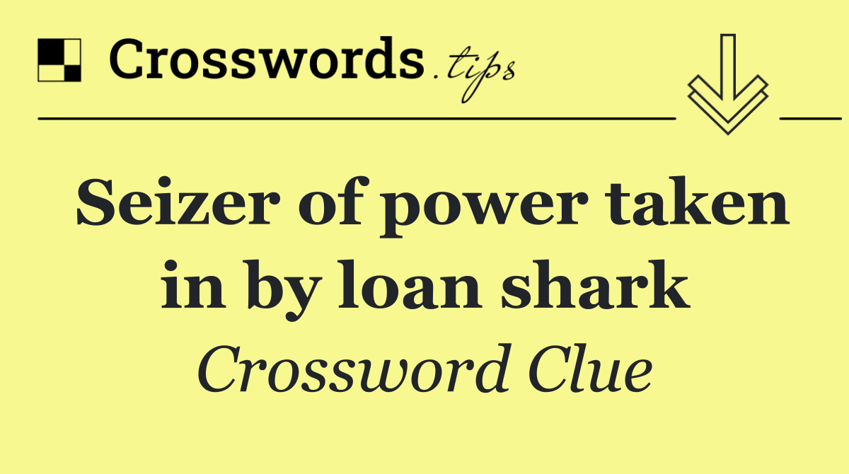 Seizer of power taken in by loan shark