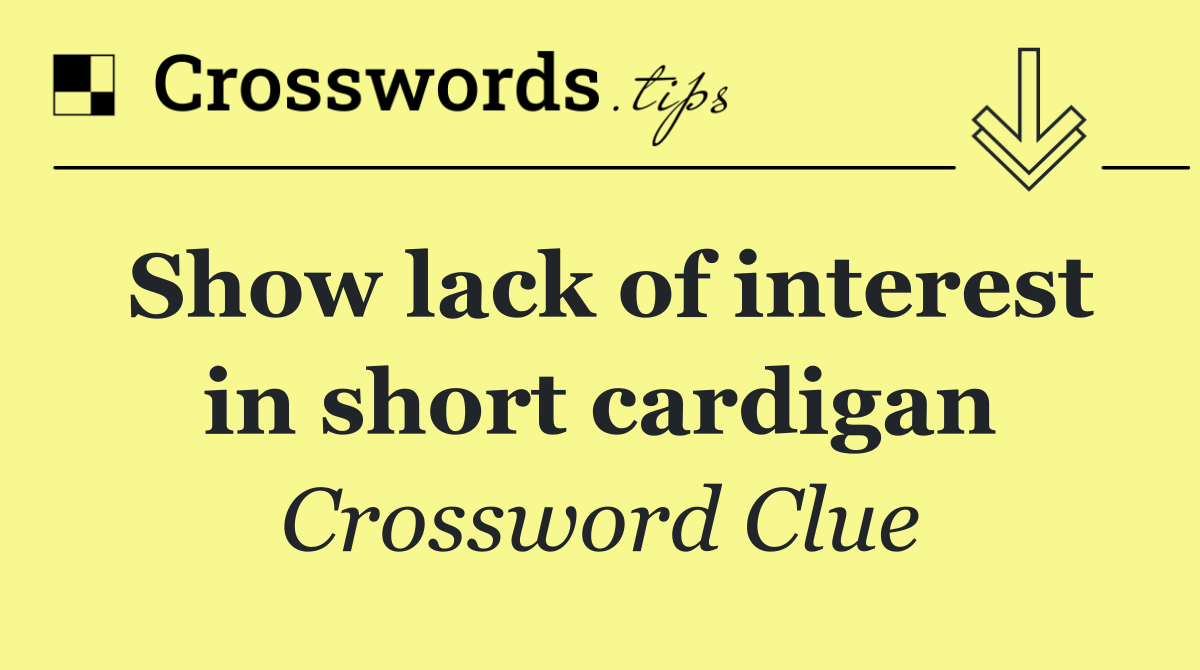 Show lack of interest in short cardigan
