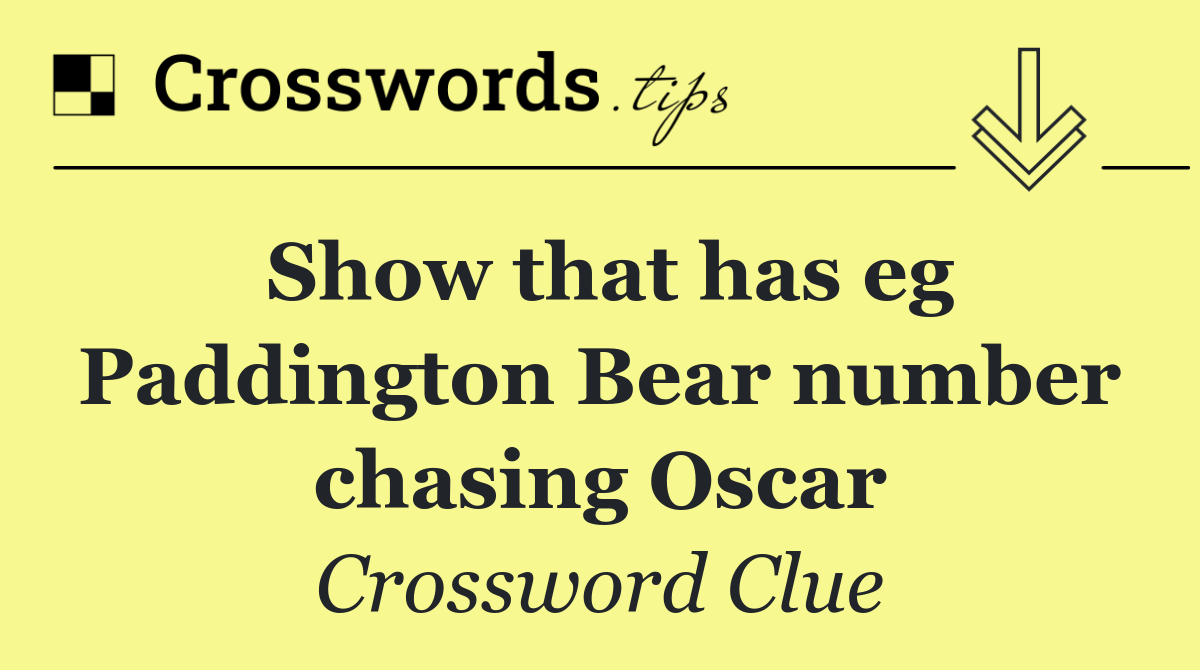 Show that has eg Paddington Bear number chasing Oscar