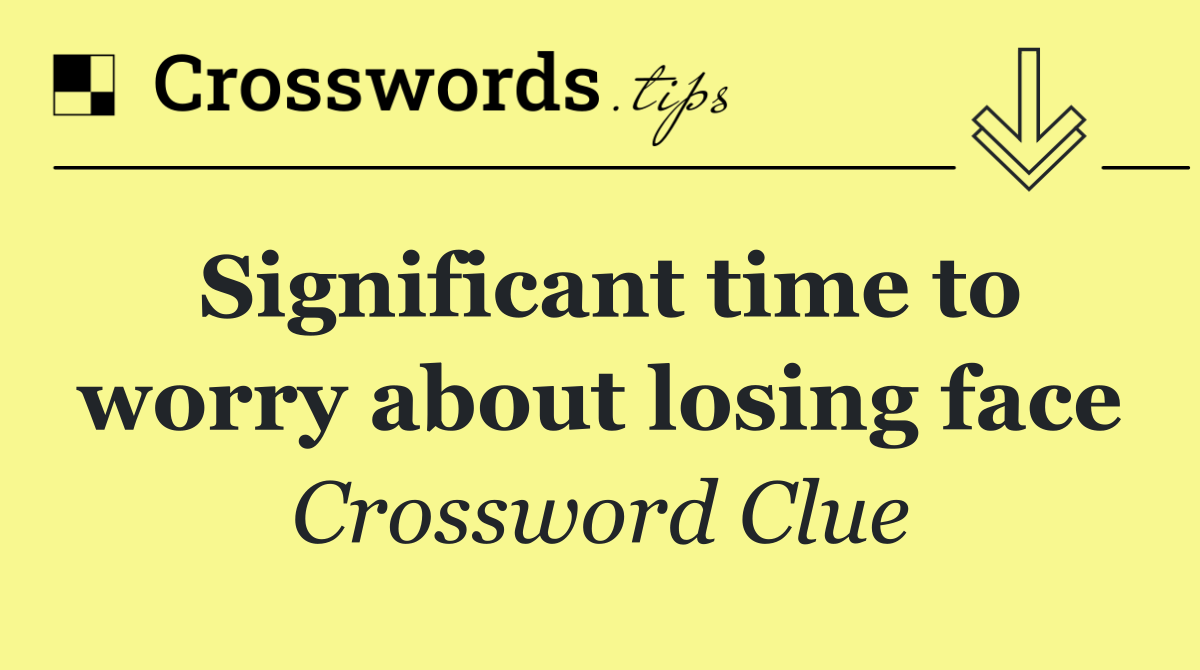 Significant time to worry about losing face