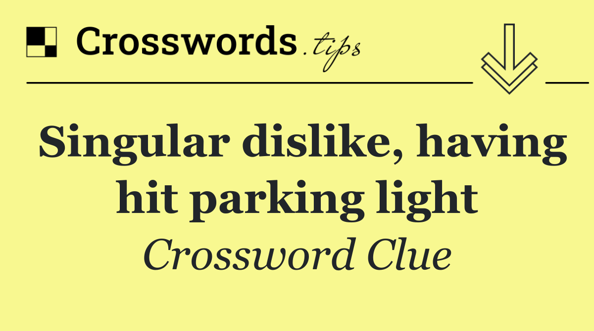 Singular dislike, having hit parking light