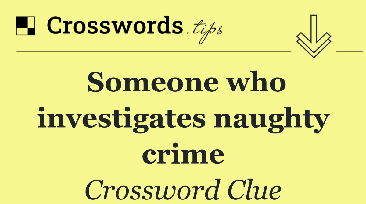 Someone who investigates naughty crime