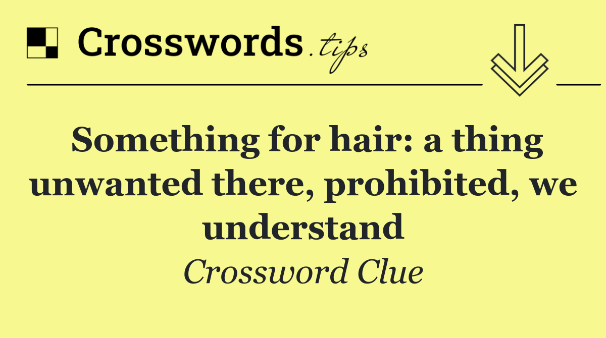 Something for hair: a thing unwanted there, prohibited, we understand