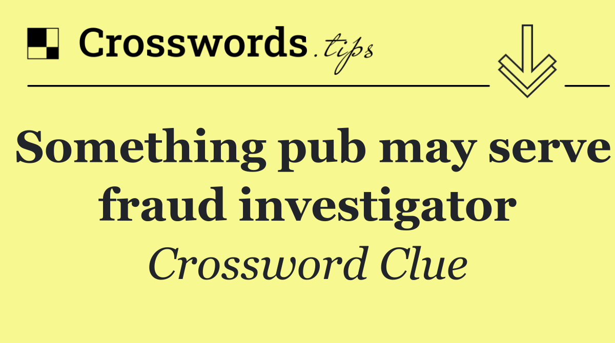 Something pub may serve fraud investigator