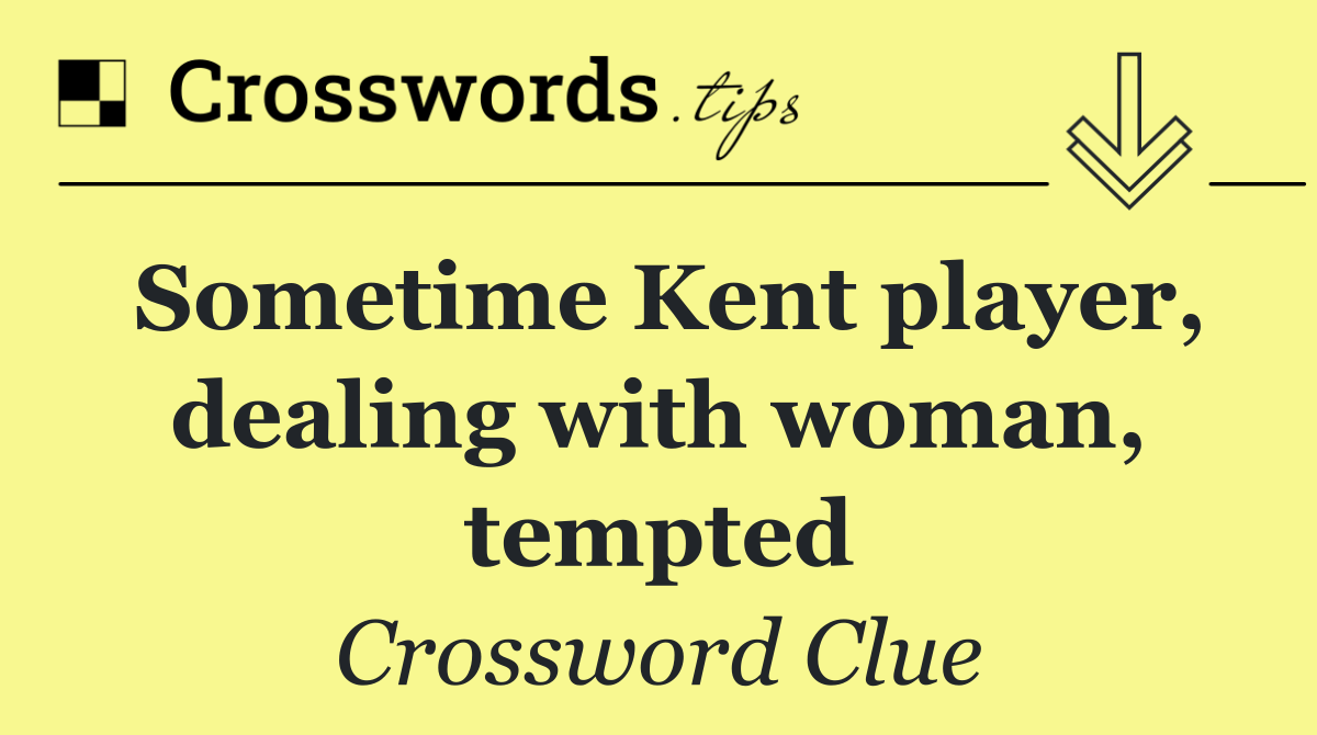 Sometime Kent player, dealing with woman, tempted