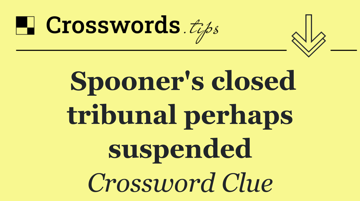 Spooner's closed tribunal perhaps suspended