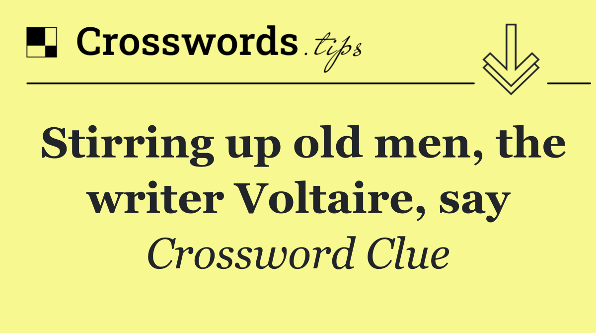 Stirring up old men, the writer Voltaire, say