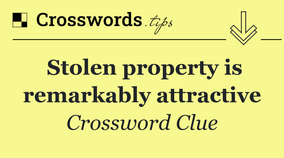 Stolen property is remarkably attractive