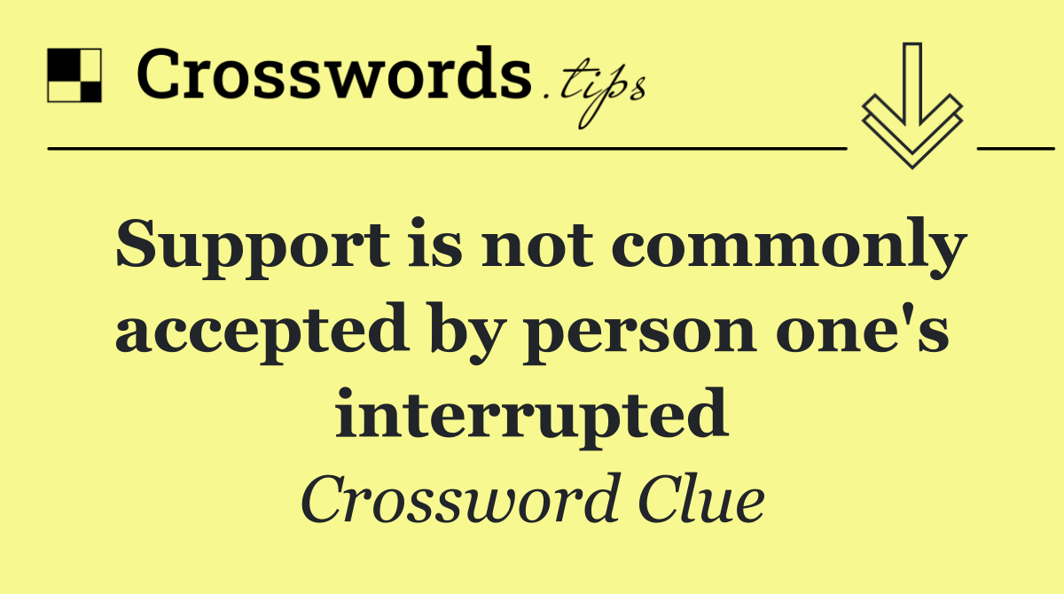 Support is not commonly accepted by person one's interrupted