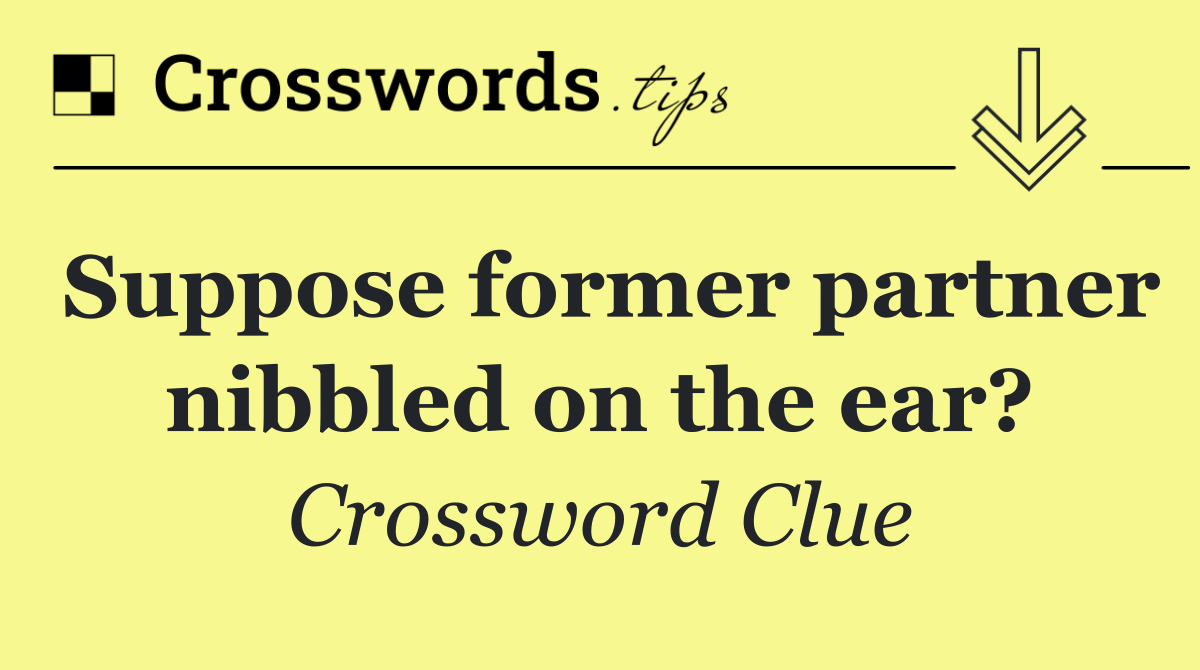Suppose former partner nibbled on the ear?