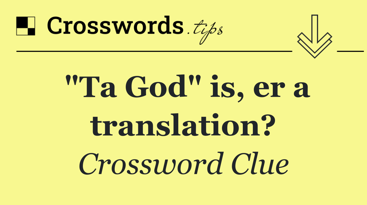 "Ta God" is, er a translation?