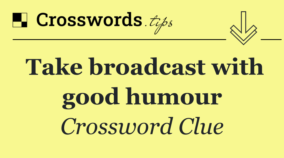 Take broadcast with good humour
