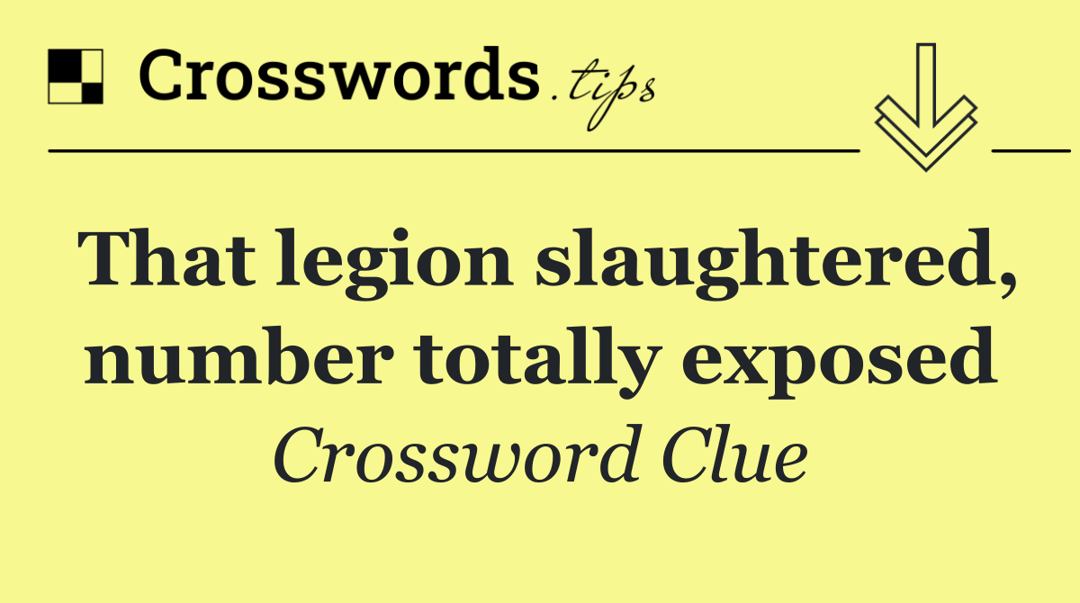 That legion slaughtered, number totally exposed