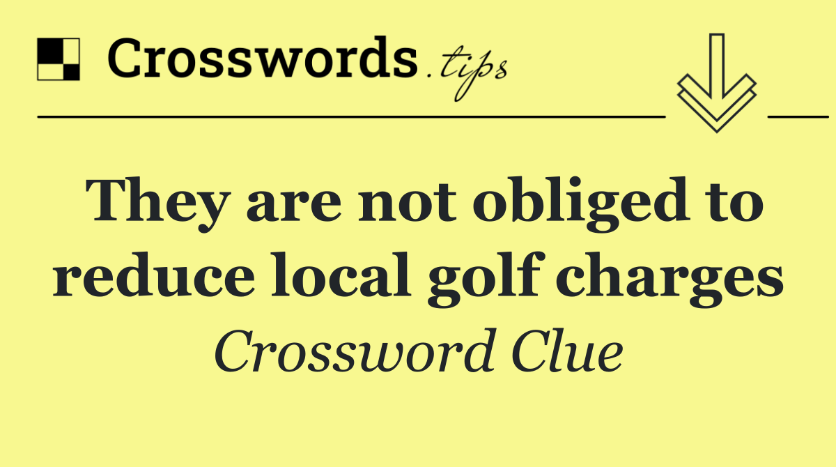 They are not obliged to reduce local golf charges