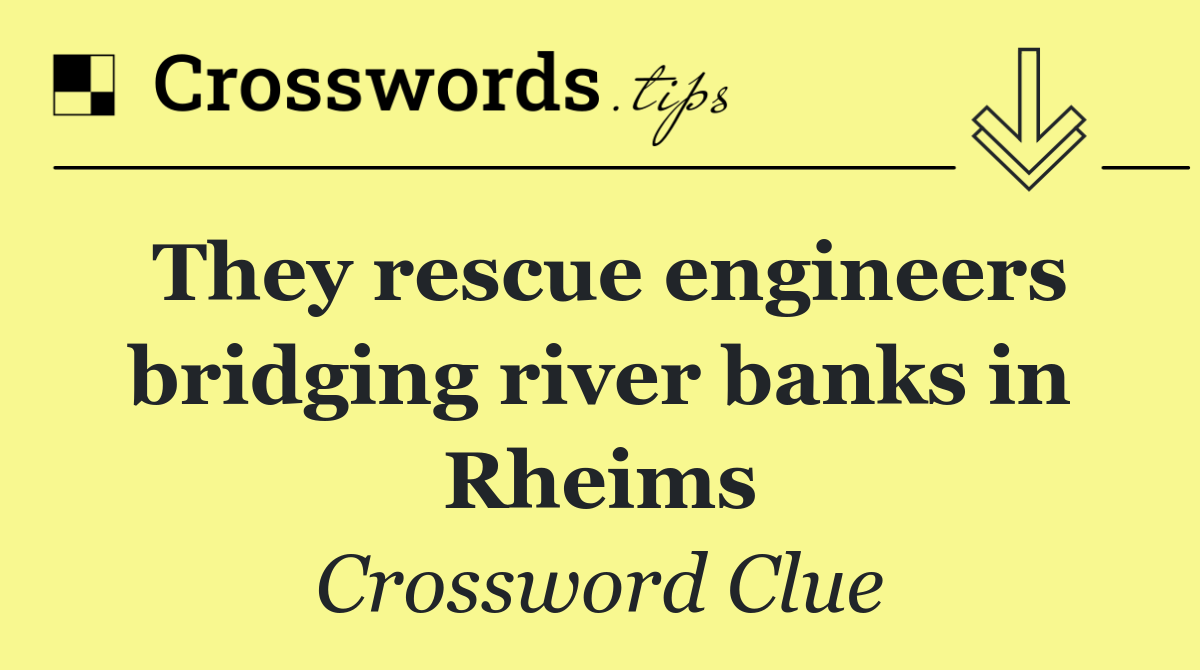 They rescue engineers bridging river banks in Rheims