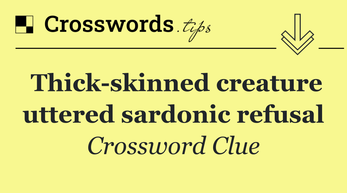 Thick skinned creature uttered sardonic refusal