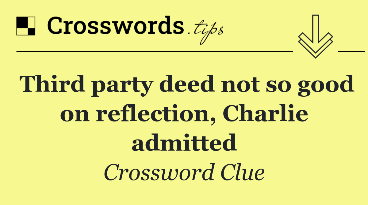 Third party deed not so good on reflection, Charlie admitted