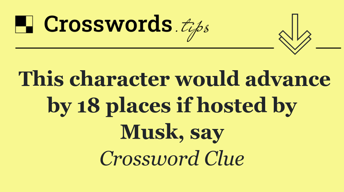 This character would advance by 18 places if hosted by Musk, say