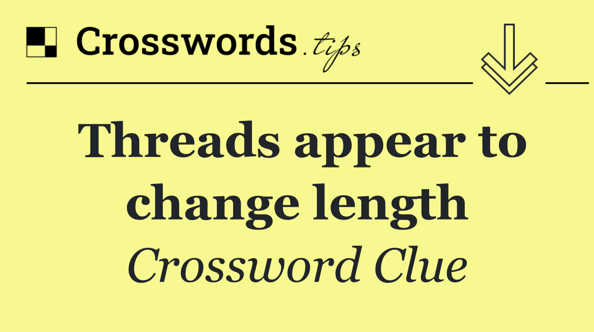 Threads appear to change length