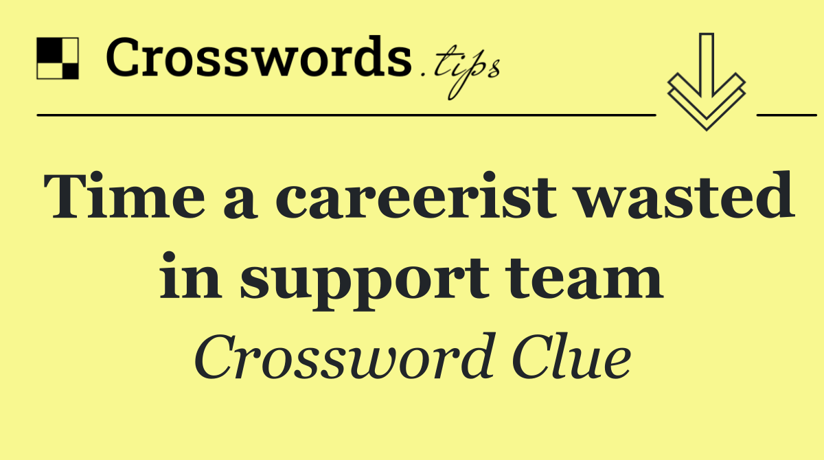 Time a careerist wasted in support team