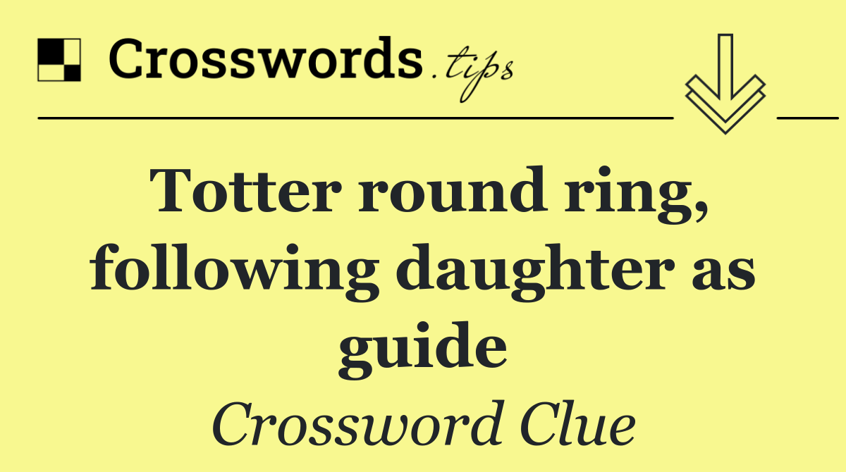 Totter round ring, following daughter as guide