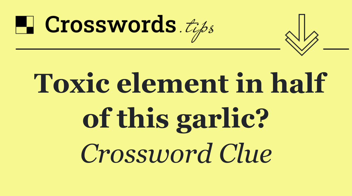 Toxic element in half of this garlic?