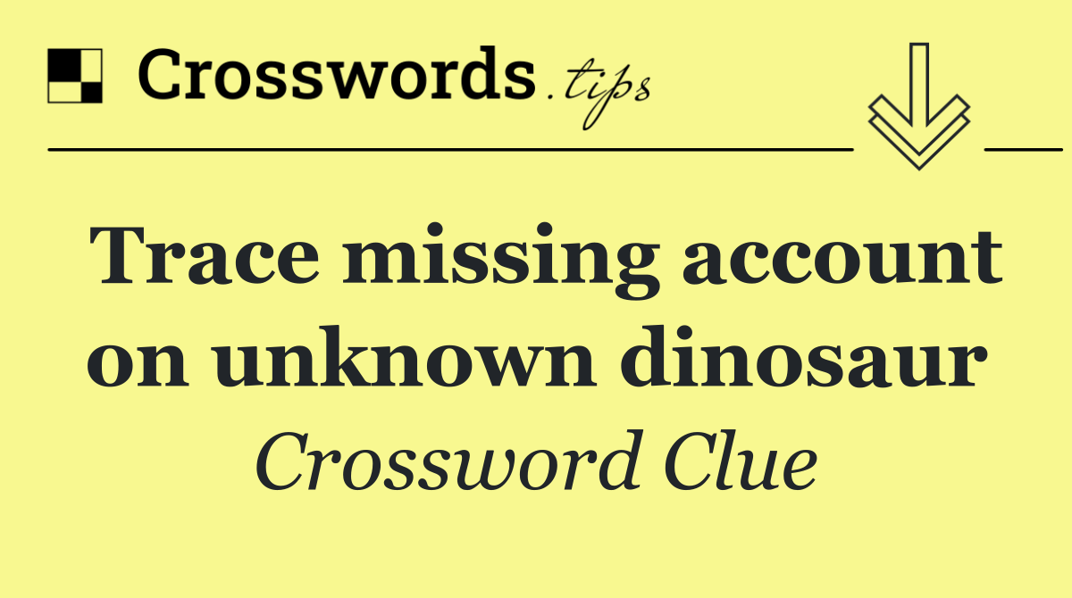 Trace missing account on unknown dinosaur