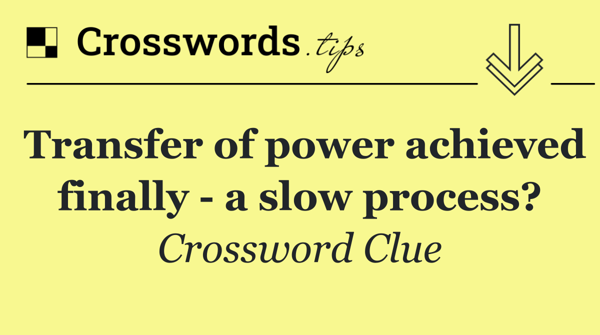 Transfer of power achieved finally   a slow process?