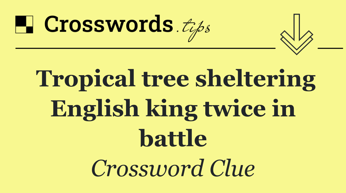 Tropical tree sheltering English king twice in battle