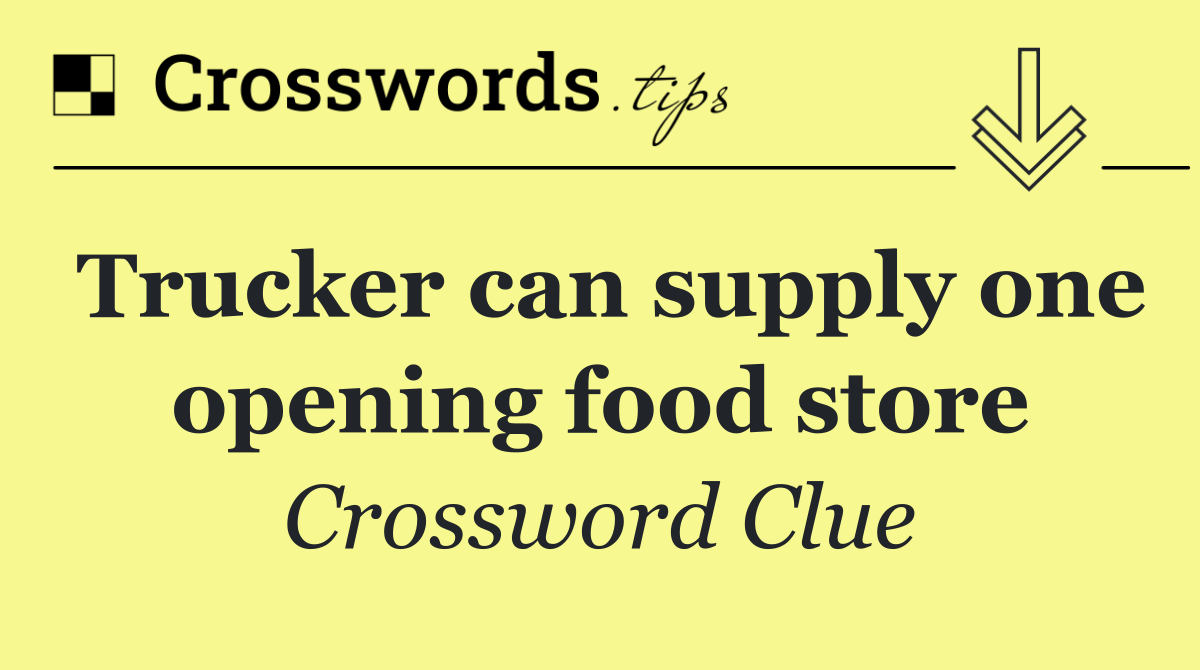 Trucker can supply one opening food store