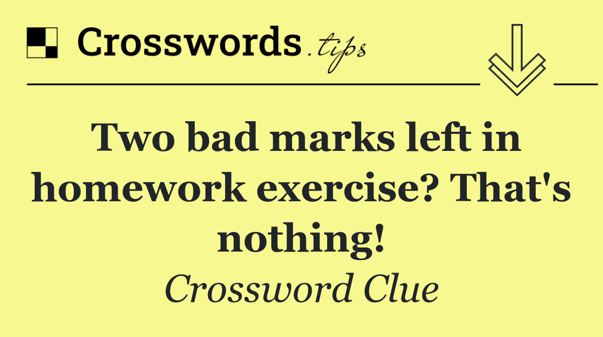 Two bad marks left in homework exercise? That's nothing!