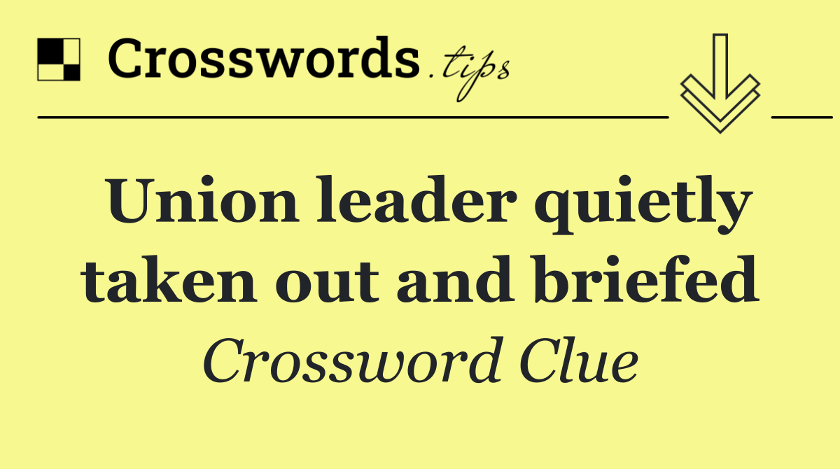 Union leader quietly taken out and briefed