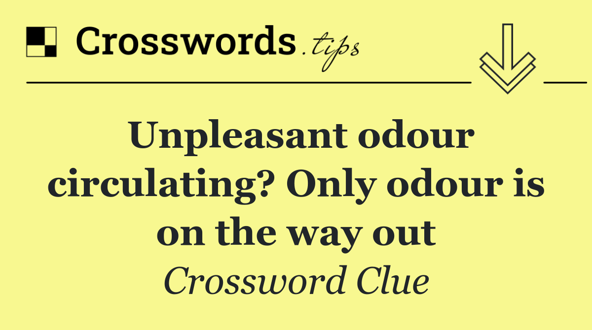 Unpleasant odour circulating? Only odour is on the way out