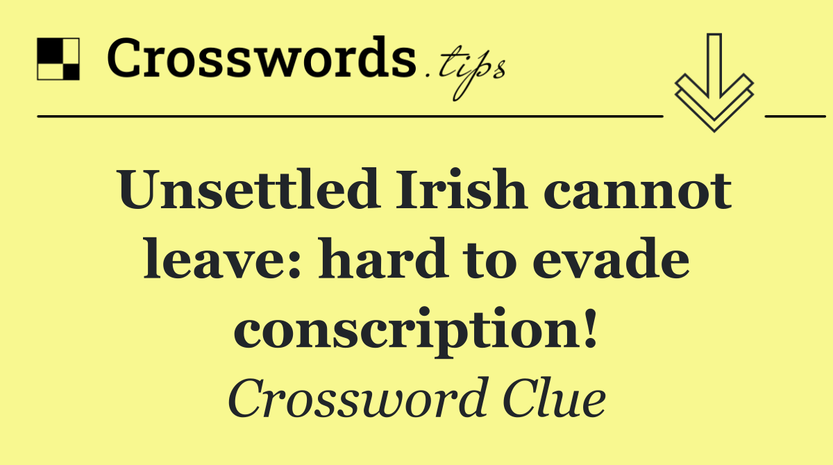 Unsettled Irish cannot leave: hard to evade conscription!