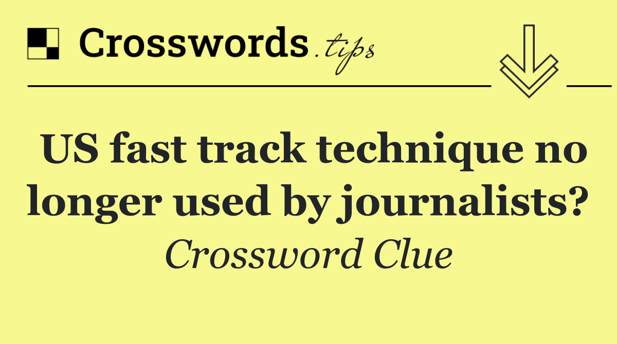 US fast track technique no longer used by journalists?