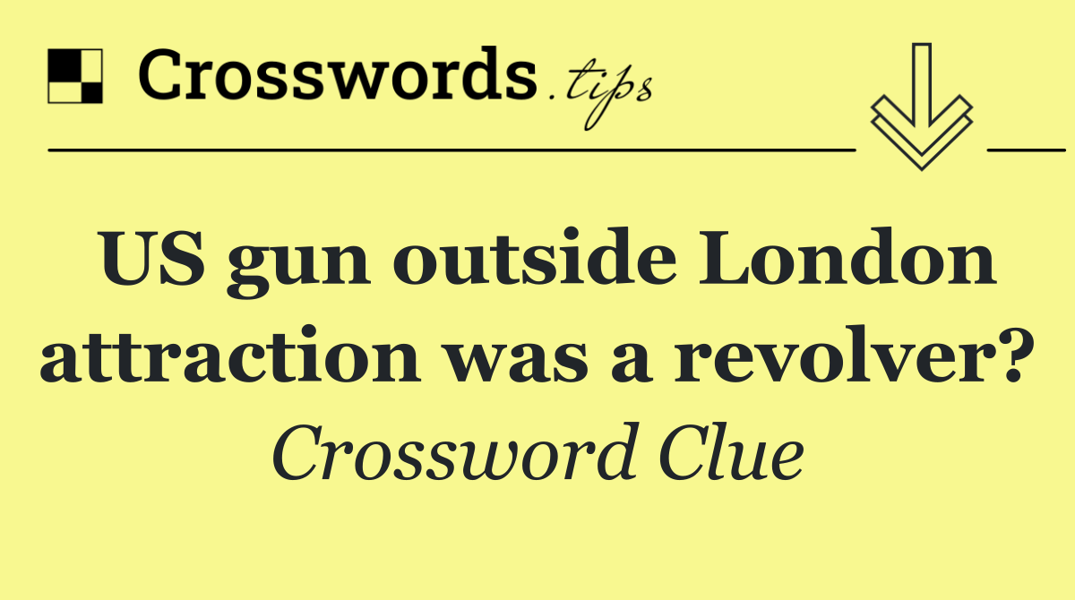 US gun outside London attraction was a revolver?