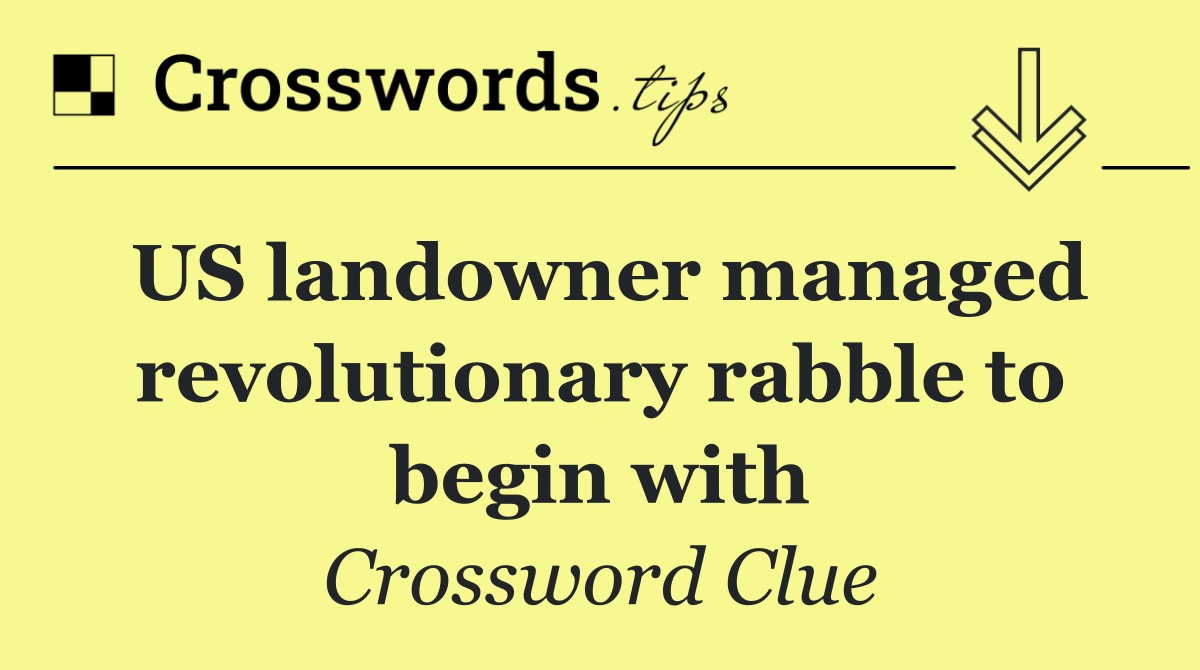 US landowner managed revolutionary rabble to begin with