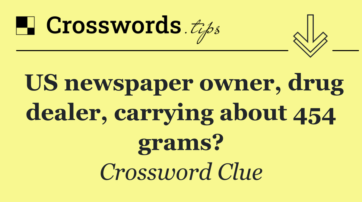 US newspaper owner, drug dealer, carrying about 454 grams?