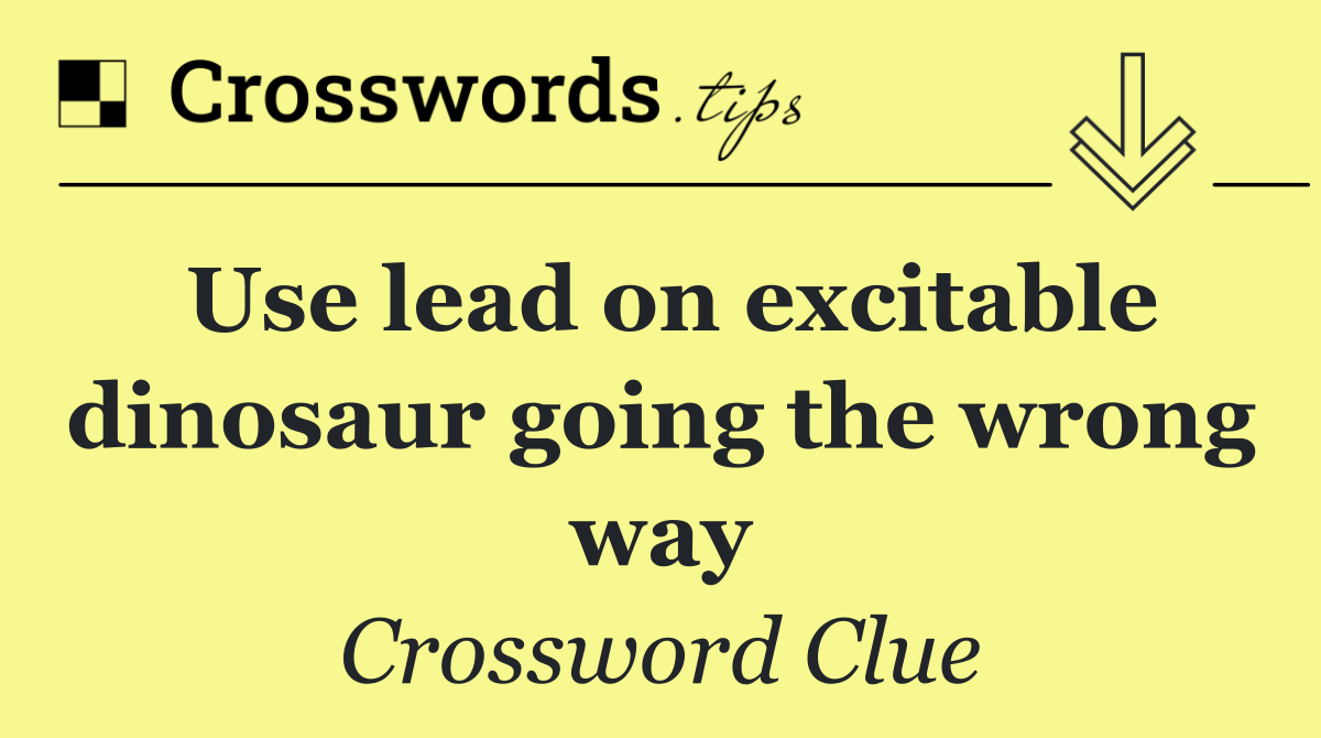 Use lead on excitable dinosaur going the wrong way