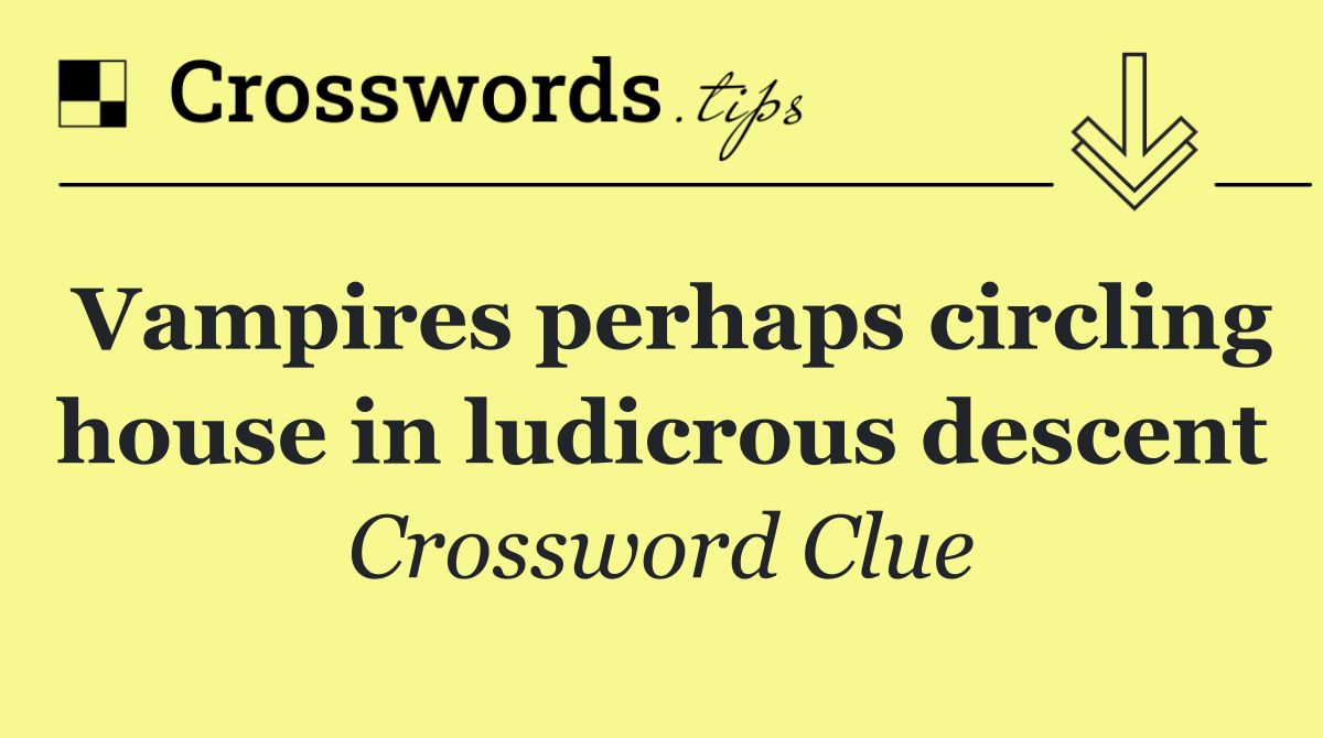 Vampires perhaps circling house in ludicrous descent