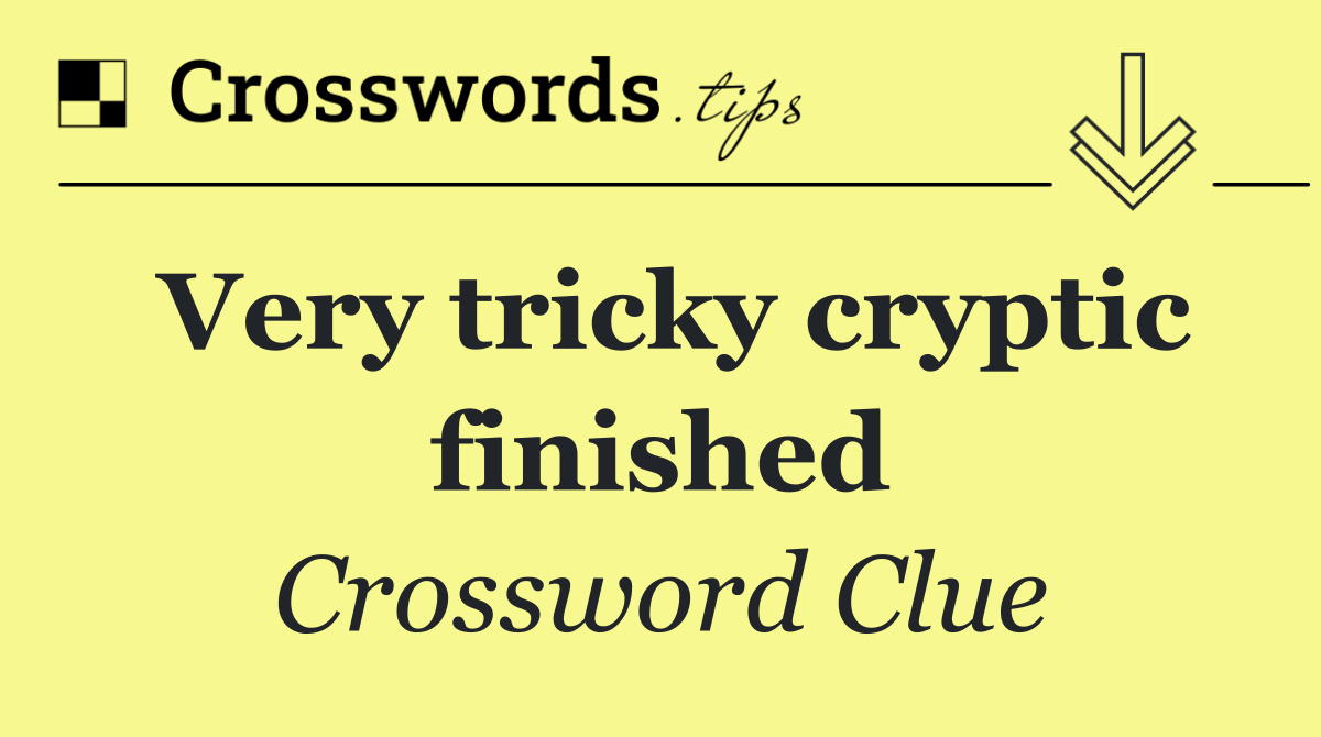 Very tricky cryptic finished