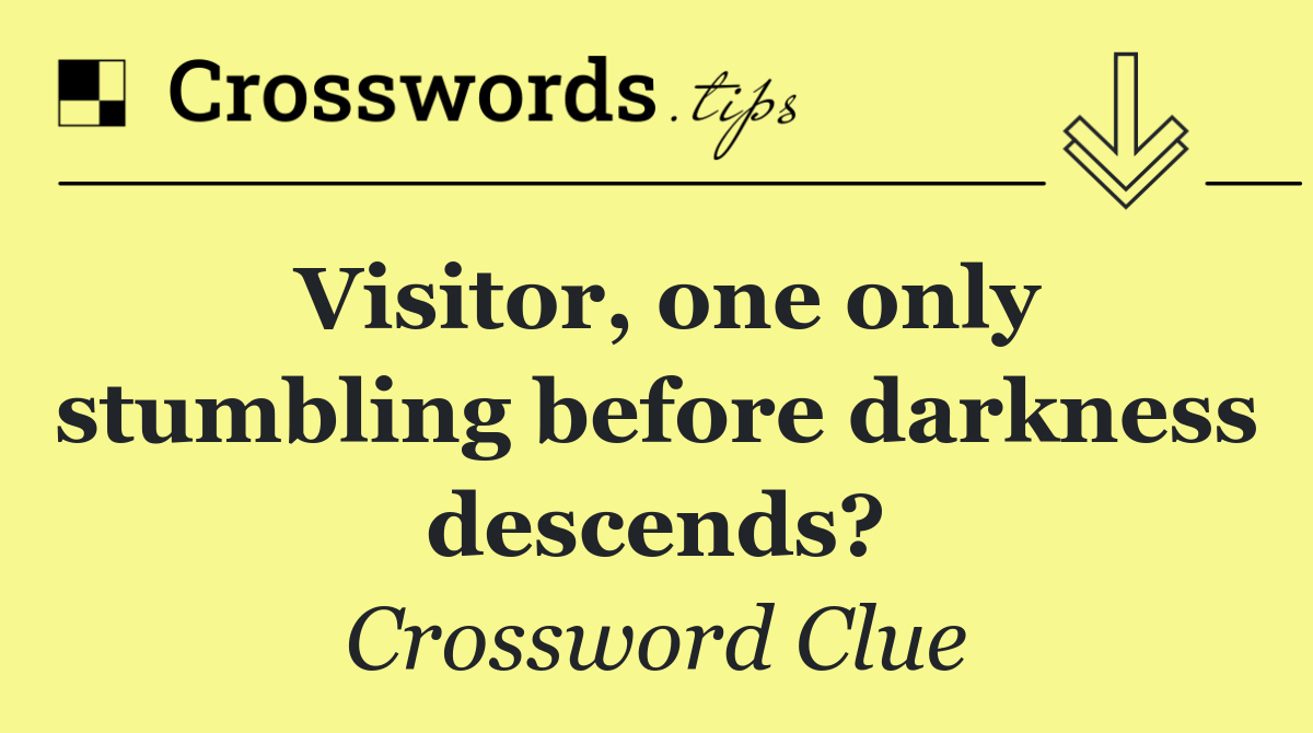 Visitor, one only stumbling before darkness descends?