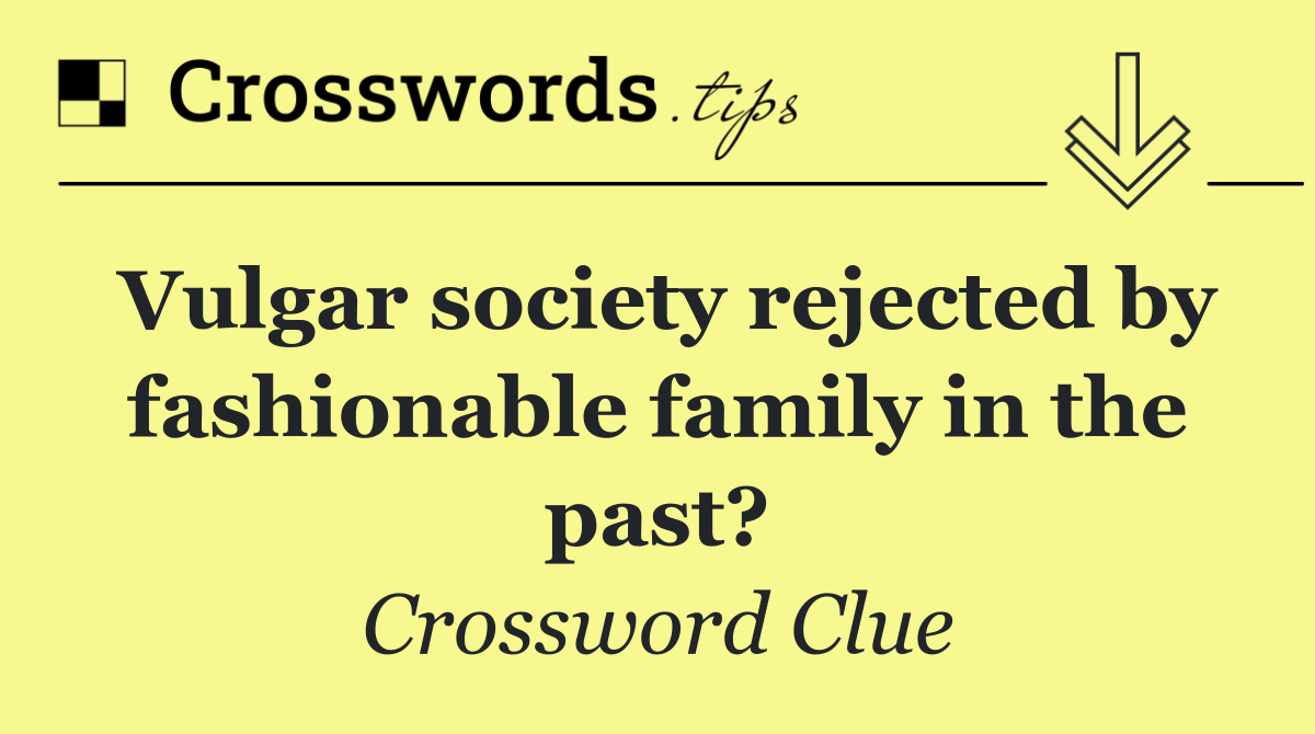 Vulgar society rejected by fashionable family in the past?