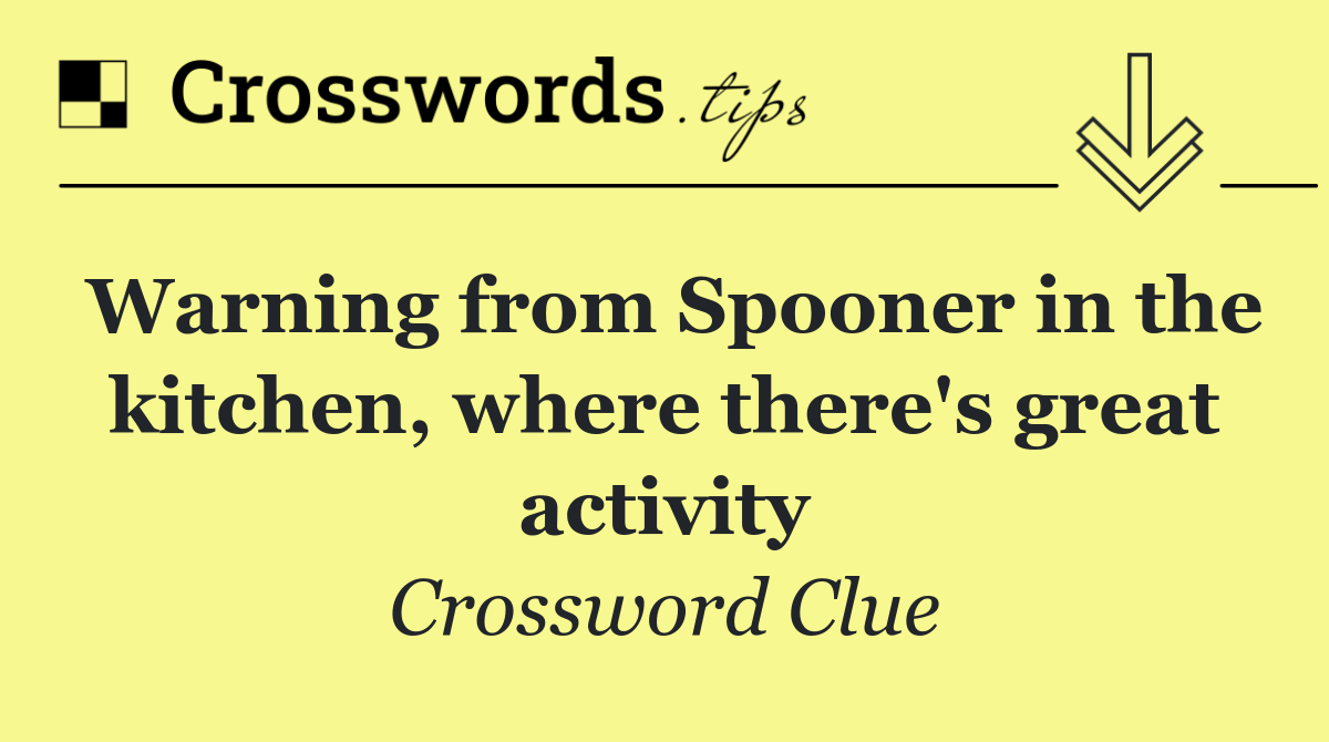 Warning from Spooner in the kitchen, where there's great activity