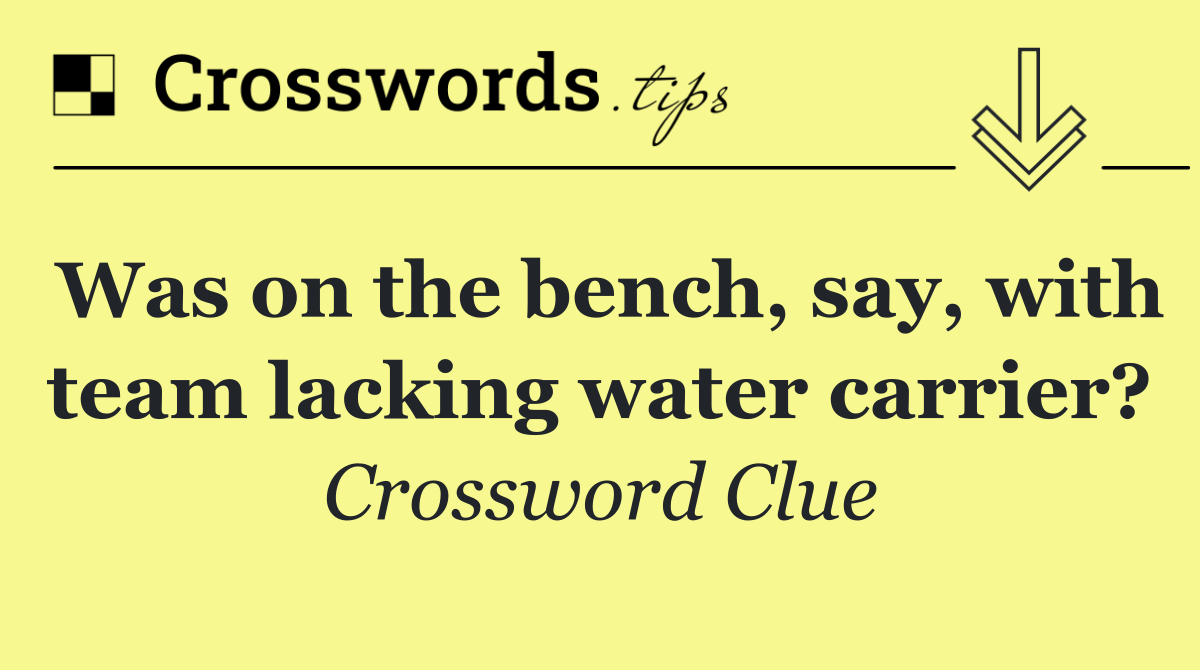 Was on the bench, say, with team lacking water carrier?