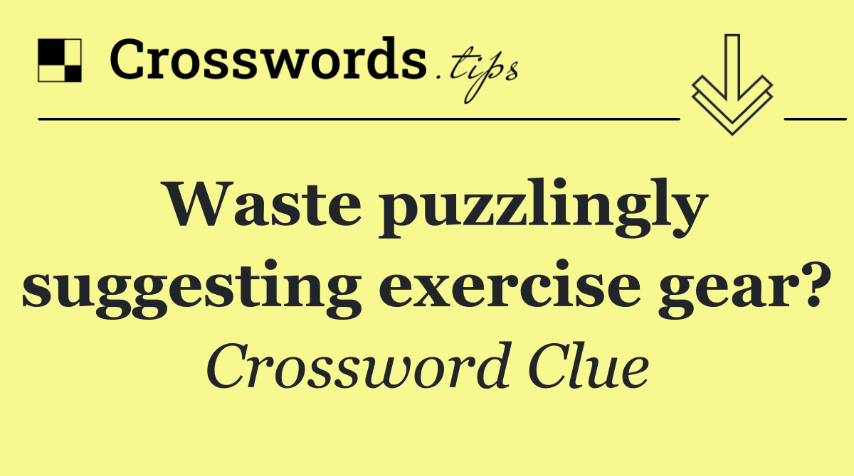 Waste puzzlingly suggesting exercise gear?