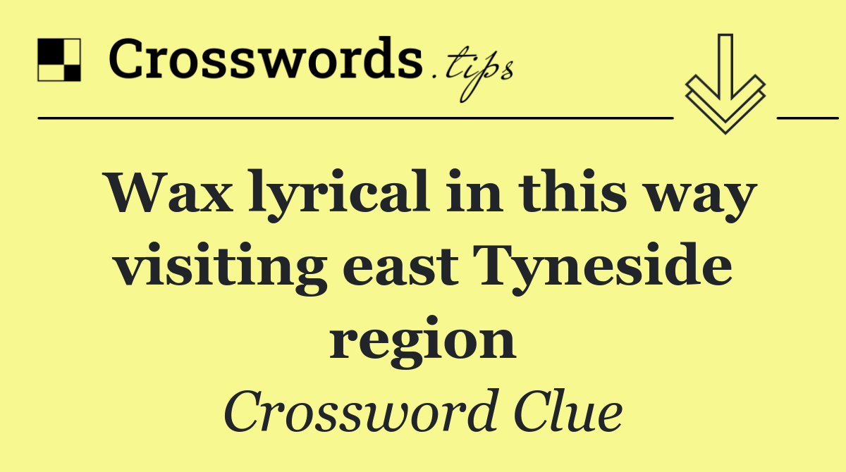 Wax lyrical in this way visiting east Tyneside region