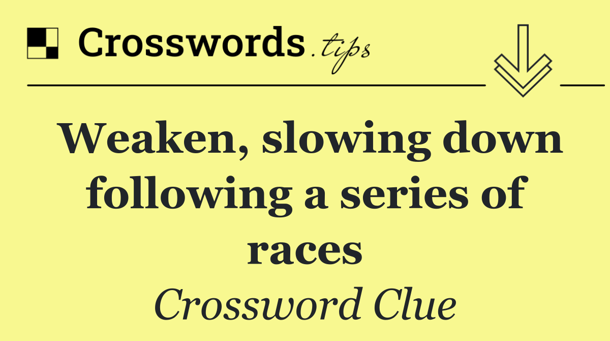 Weaken, slowing down following a series of races